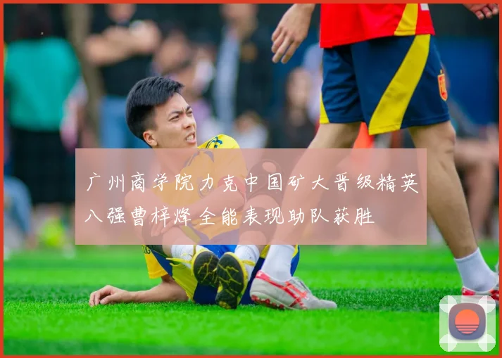 广州商学院力克中国矿大晋级精英八强曹梓烽全能表现助队获胜