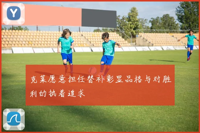 克莱愿意担任替补彰显品格与对胜利的执着追求