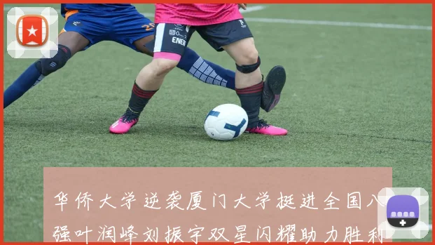 华侨大学逆袭厦门大学挺进全国八强叶润峰刘振宇双星闪耀助力胜利