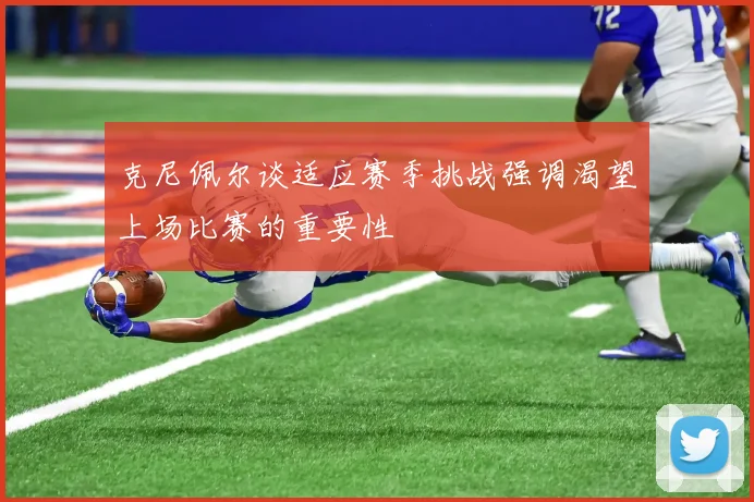 克尼佩尔谈适应赛季挑战强调渴望上场比赛的重要性