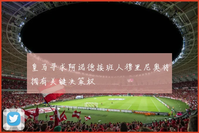 皇马寻求阿诺德接班人穆里尼奥将拥有关键决策权