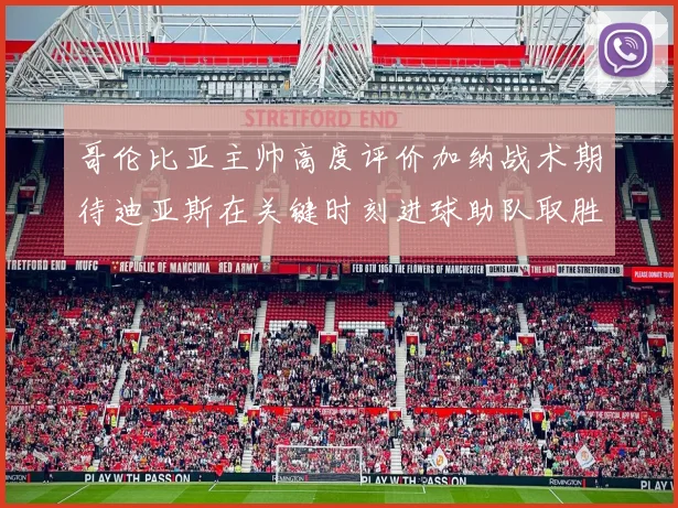 哥伦比亚主帅高度评价加纳战术期待迪亚斯在关键时刻进球助队取胜