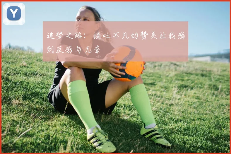 追梦之路：谈吐不凡的赞美让我感到反感与无奈