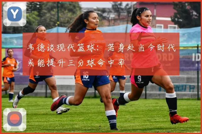 韦德谈现代篮球：若身处当今时代或能提升三分球命中率