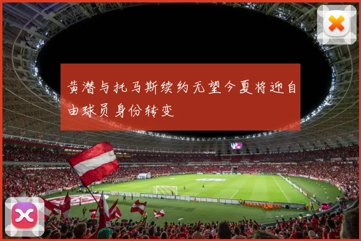 黄潜与托马斯续约无望今夏将迎自由球员身份转变