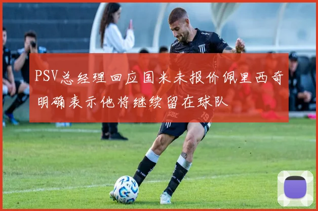 PSV总经理回应国米未报价佩里西奇明确表示他将继续留在球队