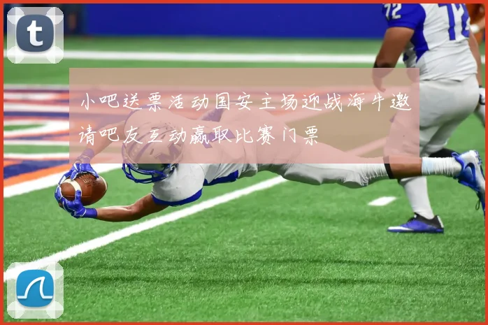 小吧送票活动国安主场迎战海牛邀请吧友互动赢取比赛门票
