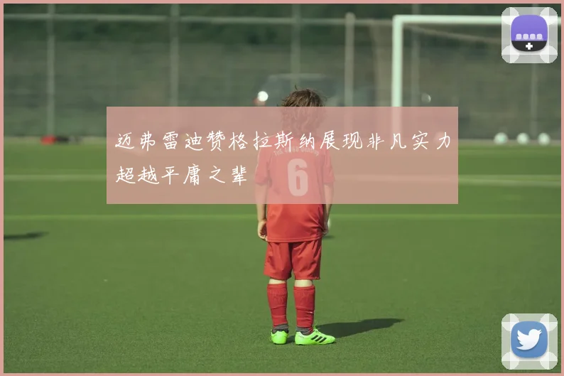 迈弗雷迪赞格拉斯纳展现非凡实力超越平庸之辈