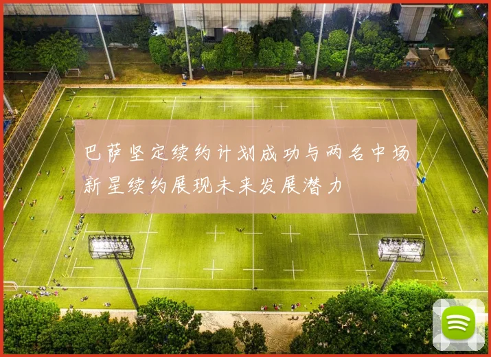 巴萨坚定续约计划成功与两名中场新星续约展现未来发展潜力