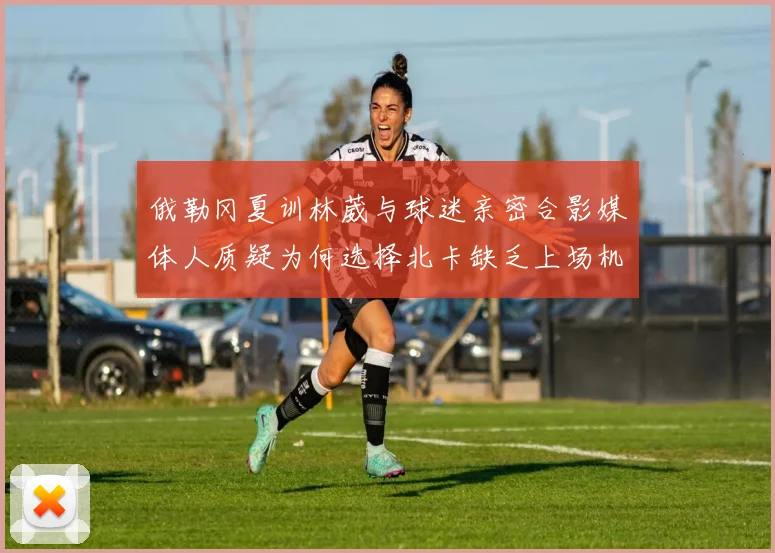 俄勒冈夏训林葳与球迷亲密合影媒体人质疑为何选择北卡缺乏上场机会