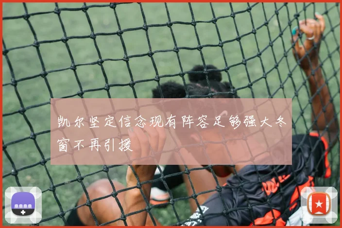 凯尔坚定信念现有阵容足够强大冬窗不再引援