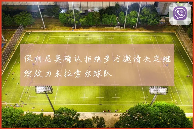 保利尼奥确认拒绝多方邀请决定继续效力米拉索尔球队