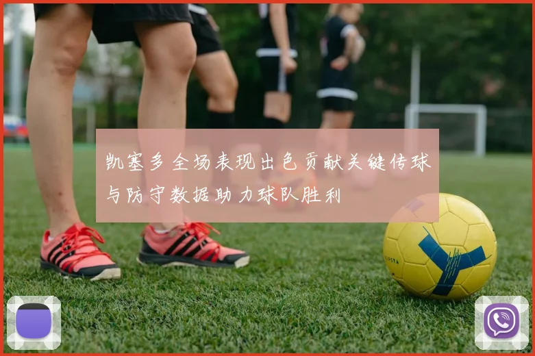 凯塞多全场表现出色贡献关键传球与防守数据助力球队胜利